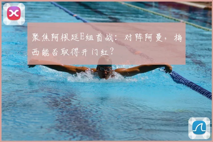 聚焦阿根廷E组首战：对阵阿曼，梅西能否取得开门红？