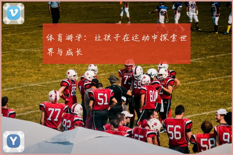 体育游学：让孩子在运动中探索世界与成长