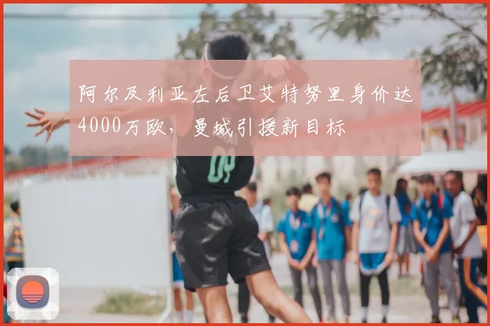 阿尔及利亚左后卫艾特努里身价达4000万欧，曼城引援新目标